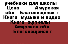 учебники для школы › Цена ­ 100 - Амурская обл., Благовещенск г. Книги, музыка и видео » Книги, журналы   . Амурская обл.,Благовещенск г.